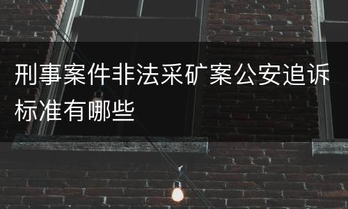 刑事案件非法采矿案公安追诉标准有哪些
