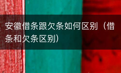 安徽借条跟欠条如何区别（借条和欠条区别）