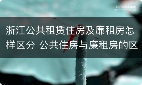 浙江公共租赁住房及廉租房怎样区分 公共住房与廉租房的区别