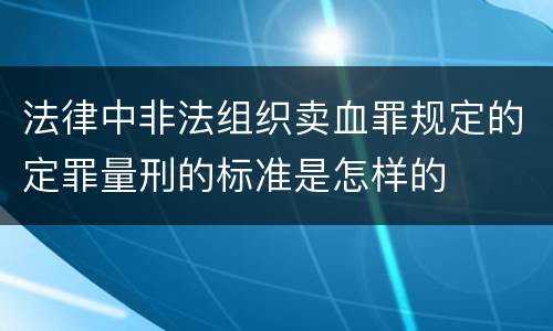 法律中非法组织卖血罪规定的定罪量刑的标准是怎样的