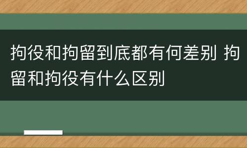 拘役和拘留到底都有何差别 拘留和拘役有什么区别