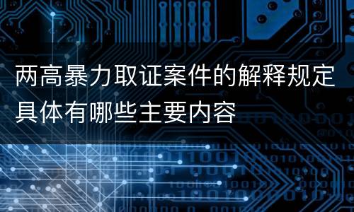 两高暴力取证案件的解释规定具体有哪些主要内容