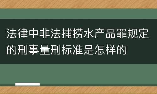 法律中非法捕捞水产品罪规定的刑事量刑标准是怎样的