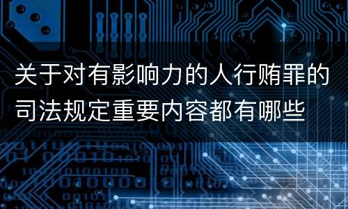 关于对有影响力的人行贿罪的司法规定重要内容都有哪些