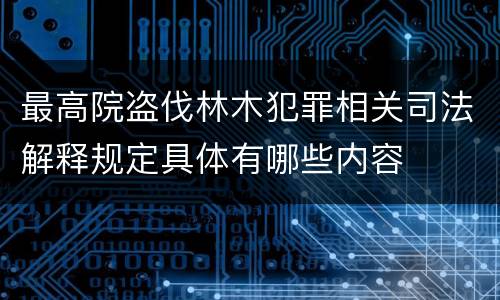 最高院盗伐林木犯罪相关司法解释规定具体有哪些内容