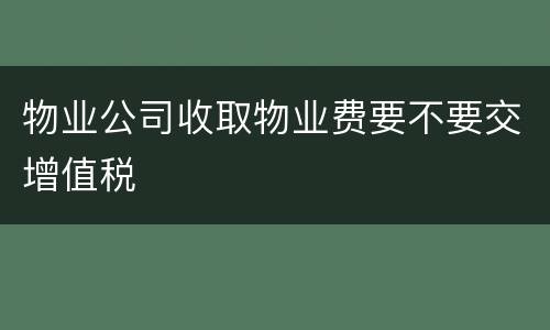 物业公司收取物业费要不要交增值税