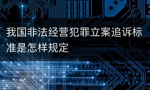 我国非法经营犯罪立案追诉标准是怎样规定