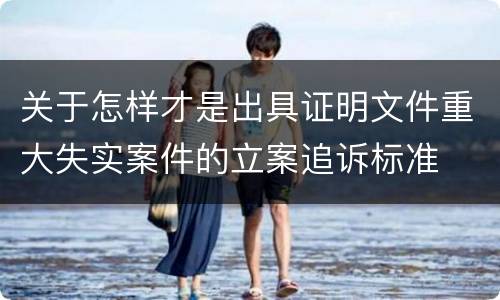 关于怎样才是出具证明文件重大失实案件的立案追诉标准