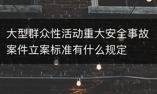 大型群众性活动重大安全事故案件立案标准有什么规定