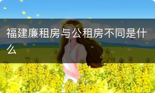 福建廉租房与公租房不同是什么