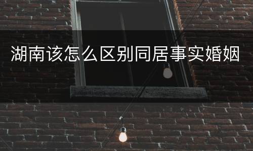 湖南该怎么区别同居事实婚姻