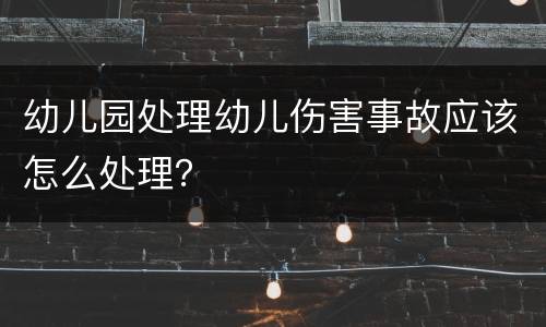 幼儿园处理幼儿伤害事故应该怎么处理？