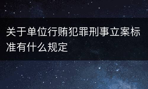 关于单位行贿犯罪刑事立案标准有什么规定
