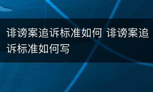 诽谤案追诉标准如何 诽谤案追诉标准如何写