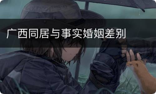 广西同居与事实婚姻差别