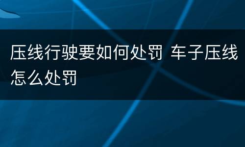 压线行驶要如何处罚 车子压线怎么处罚
