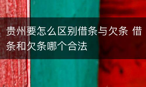 贵州要怎么区别借条与欠条 借条和欠条哪个合法