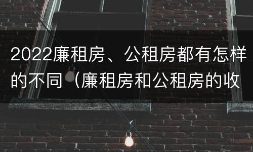 2022廉租房、公租房都有怎样的不同（廉租房和公租房的收费标准）