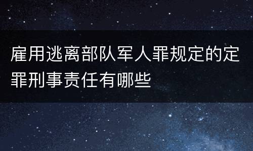 雇用逃离部队军人罪规定的定罪刑事责任有哪些