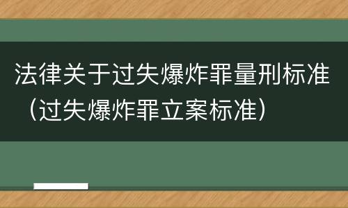 法律关于过失爆炸罪量刑标准（过失爆炸罪立案标准）
