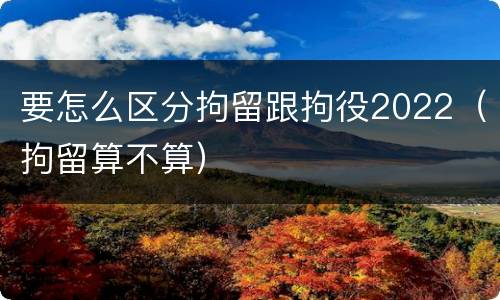 要怎么区分拘留跟拘役2022（拘留算不算）