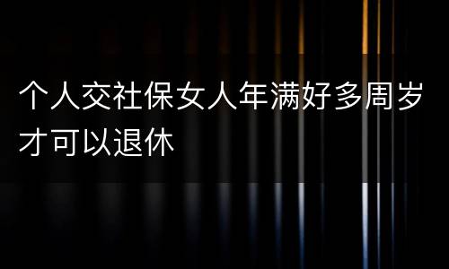个人交社保女人年满好多周岁才可以退休