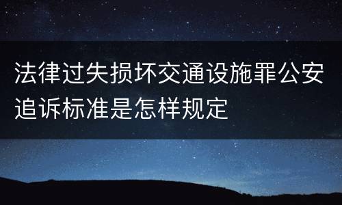 法律过失损坏交通设施罪公安追诉标准是怎样规定