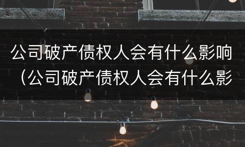 公司破产债权人会有什么影响（公司破产债权人会有什么影响嘛）