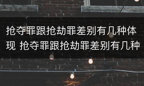 抢夺罪跟抢劫罪差别有几种体现 抢夺罪跟抢劫罪差别有几种体现形式