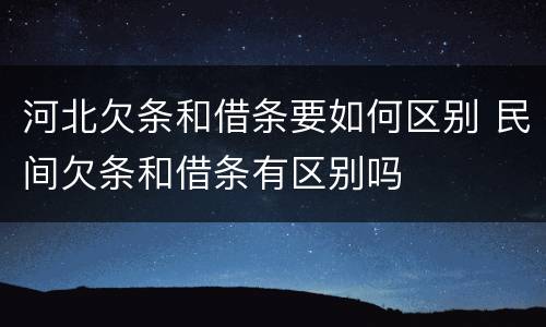河北欠条和借条要如何区别 民间欠条和借条有区别吗