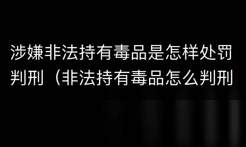 涉嫌非法持有毒品是怎样处罚判刑（非法持有毒品怎么判刑）