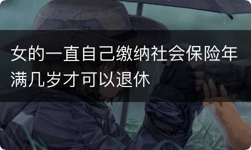 女的一直自己缴纳社会保险年满几岁才可以退休