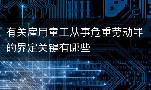 有关雇用童工从事危重劳动罪的界定关键有哪些
