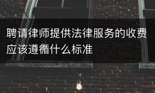 聘请律师提供法律服务的收费应该遵循什么标准