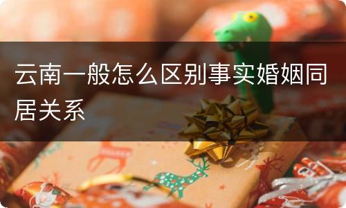 云南一般怎么区别事实婚姻同居关系
