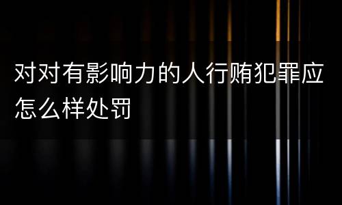 对对有影响力的人行贿犯罪应怎么样处罚