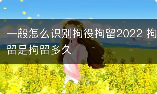 一般怎么识别拘役拘留2022 拘留是拘留多久