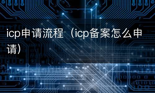icp申请流程（icp备案怎么申请）