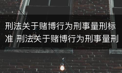 刑法关于赌博行为刑事量刑标准 刑法关于赌博行为刑事量刑标准最新