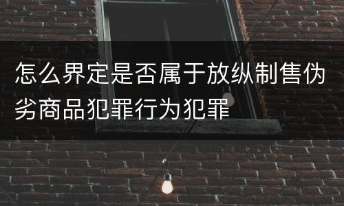 怎么界定是否属于放纵制售伪劣商品犯罪行为犯罪