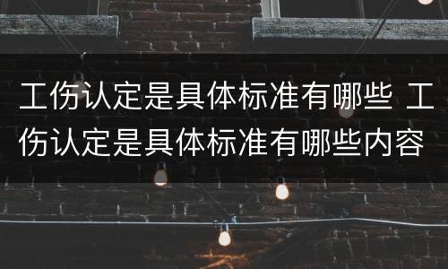 工伤认定是具体标准有哪些 工伤认定是具体标准有哪些内容