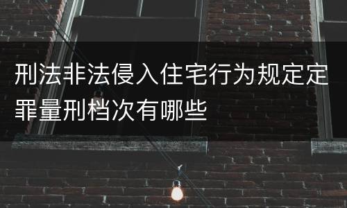 刑法非法侵入住宅行为规定定罪量刑档次有哪些
