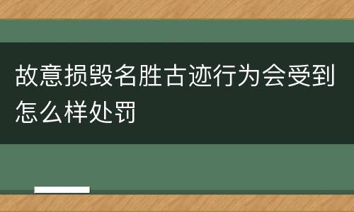 故意损毁名胜古迹行为会受到怎么样处罚