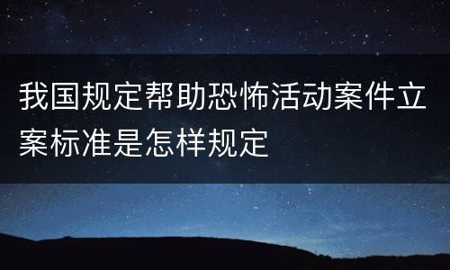 我国规定帮助恐怖活动案件立案标准是怎样规定