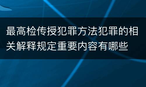 最高检传授犯罪方法犯罪的相关解释规定重要内容有哪些