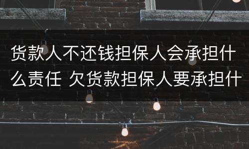货款人不还钱担保人会承担什么责任 欠货款担保人要承担什么责任