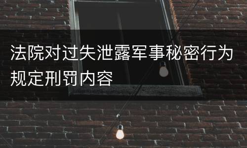 法院对过失泄露军事秘密行为规定刑罚内容