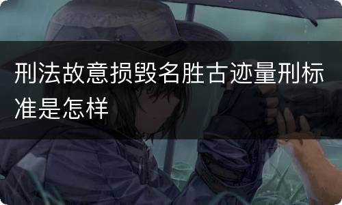 刑法故意损毁名胜古迹量刑标准是怎样