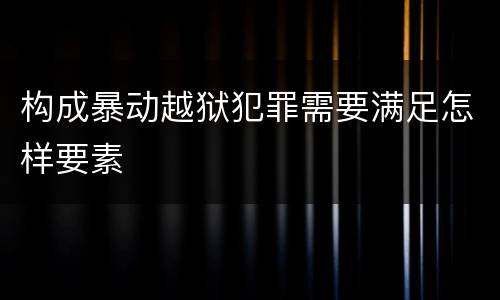 构成暴动越狱犯罪需要满足怎样要素