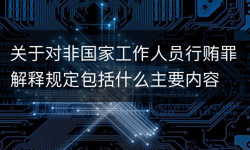 关于对非国家工作人员行贿罪解释规定包括什么主要内容